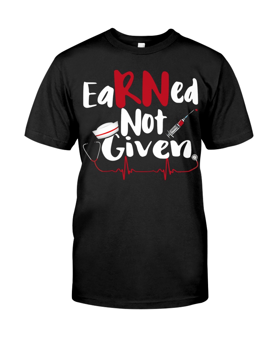 Nurse RN Earned Not Given Classic T-Shirt