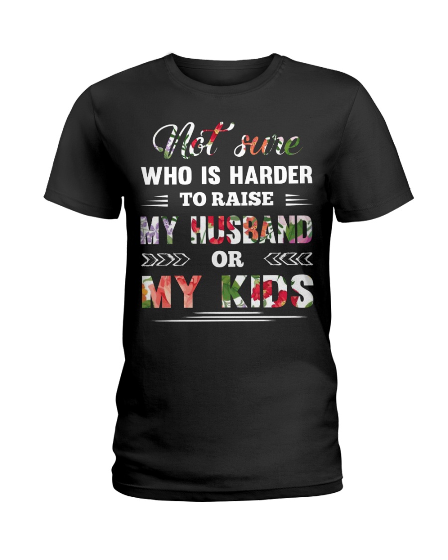 Not sure who is harder to raise my husband or my k Ladies T-Shirt