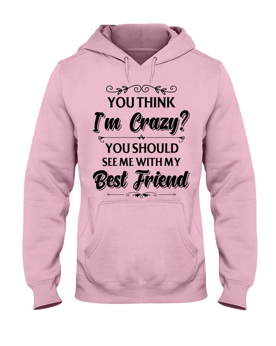 You think i'm crazy you should see me with my bff Hooded Sweatshirt