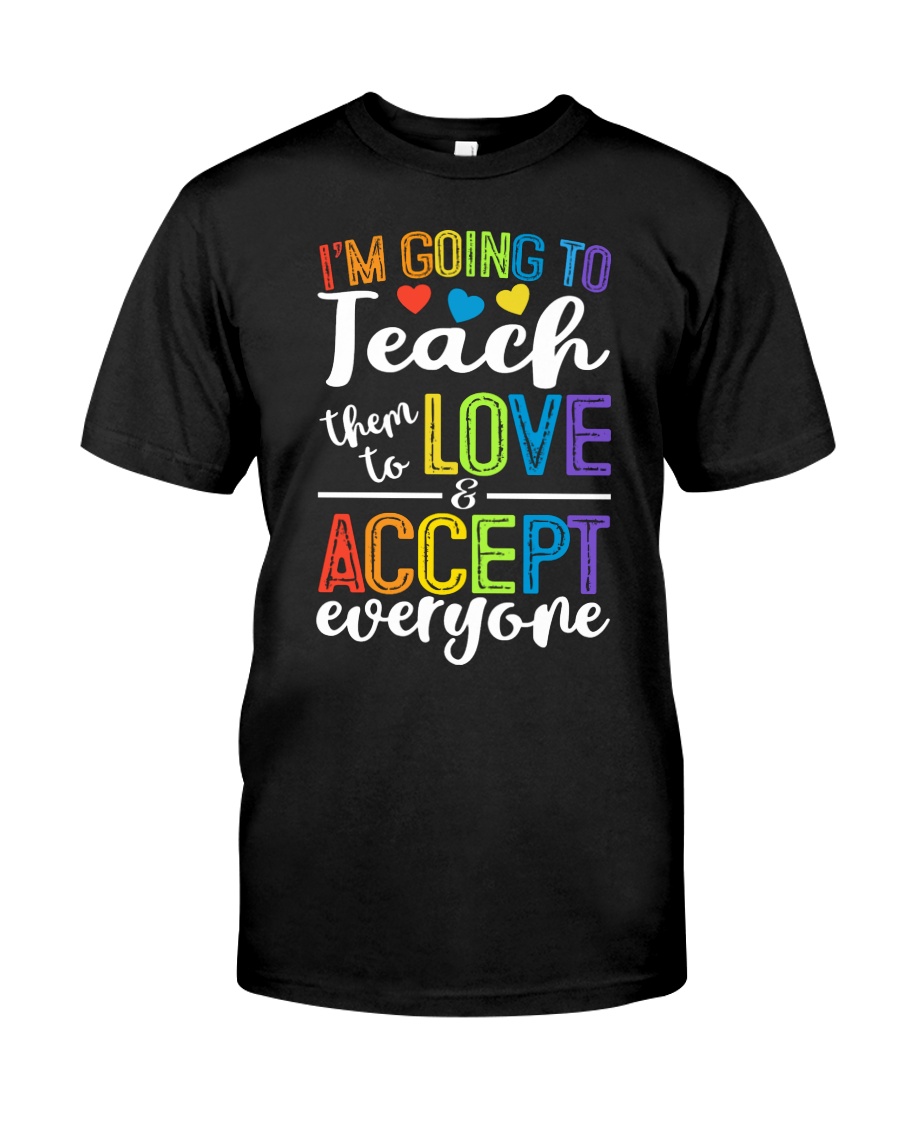 IM GOING TO TEACH THEM TO LOVE AND ACCEPT EVERYONE Classic T-Shirt