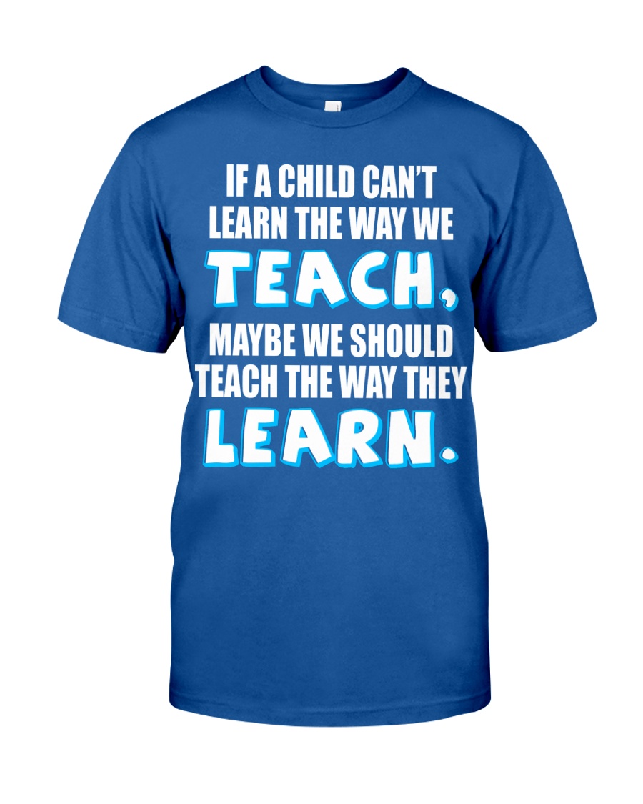 IF A CHILD CAN'T LEARN THE WAY WE TEACH Classic T-Shirt
