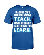 IF A CHILD CAN'T LEARN THE WAY WE TEACH Classic T-Shirt front