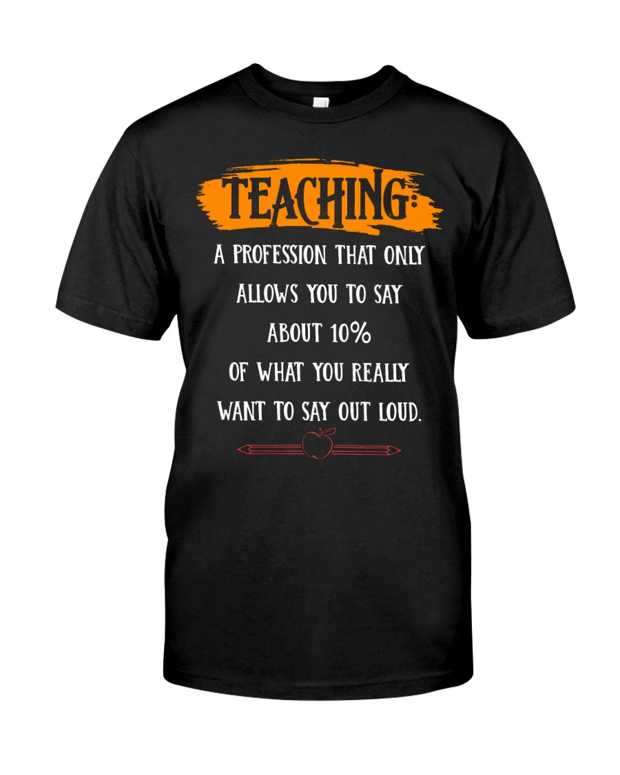 TEACHING A PROFESSION THAT ONLY ALLOWS YOU TO SAY Classic T-Shirt