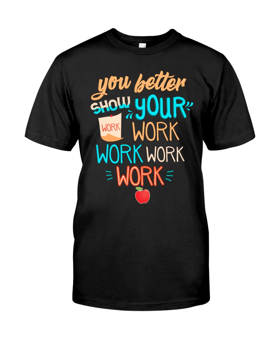 You better show your work work work work Classic T-Shirt