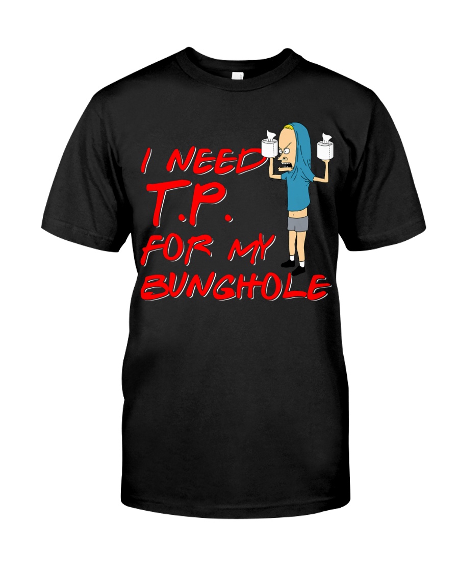 I Need TP for my bunghole Classic T-Shirt
