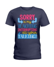 SORRY IS MY TEACHING INTERRUPTING ALL YOUR TALKING Ladies T-Shirt thumbnail