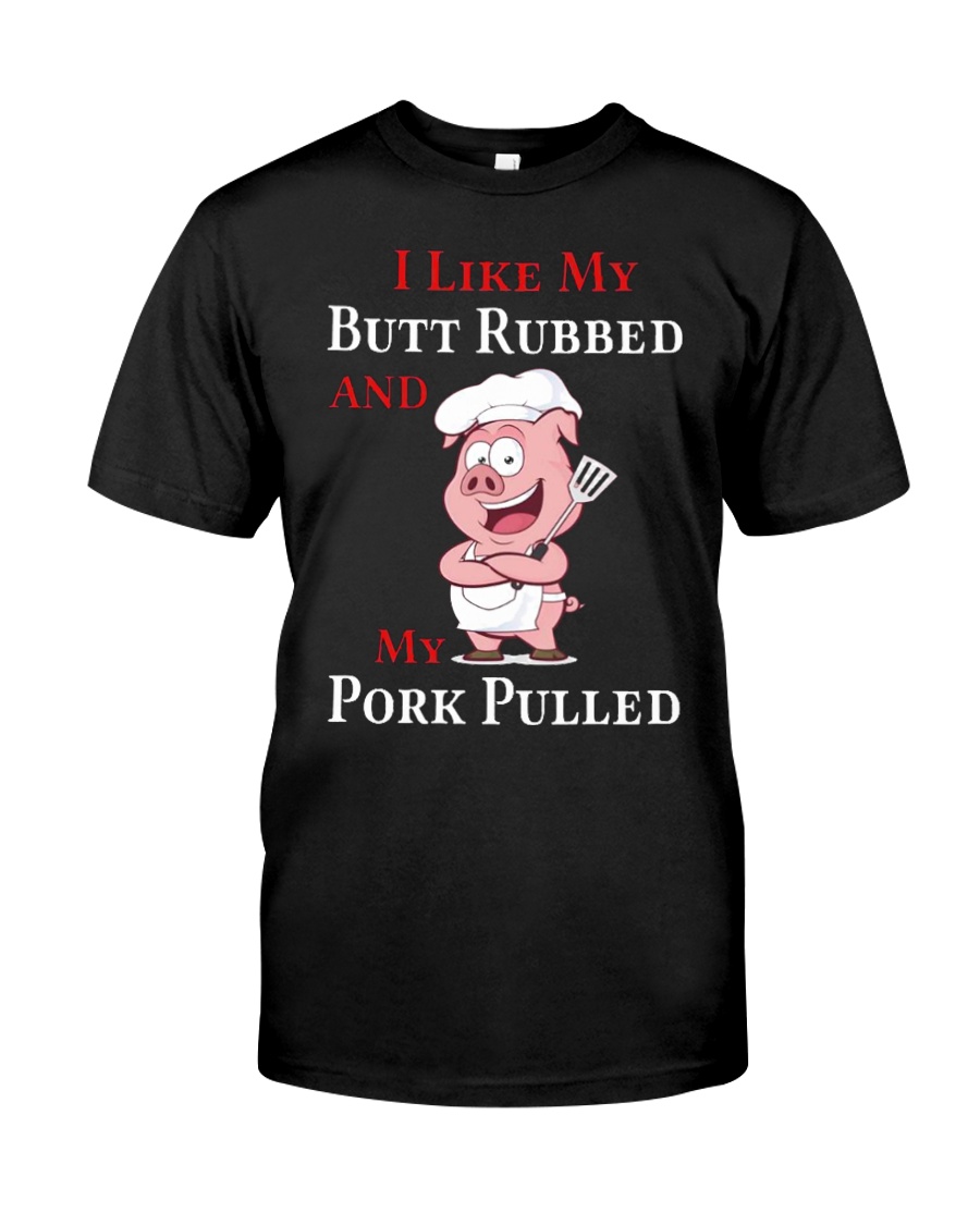 I Like My Butt Rubbed and My Pork Pulled Classic T-Shirt