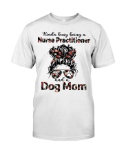 Kinda busy being a Nurse Practitioner and a Dog Mom Messy Bun Hair Classic T-Shirt front
