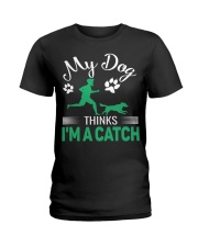 MY DOG THINKS I AM A CATCH Ladies T-Shirt tile