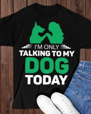 I AM ONLY TALKING TO MY DOG TODAY Classic T-Shirt apparel-classic-tshirt-lifestyle-front-158
