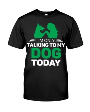 I AM ONLY TALKING TO MY DOG TODAY Classic T-Shirt front