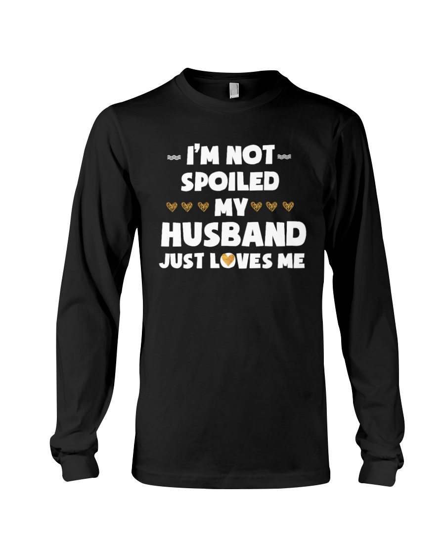 Im Not Spoiled My Husband Just Loves Me Long Sleeve Tee