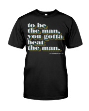 To be the man you gotta beat the man shirt Classic T-Shirt front