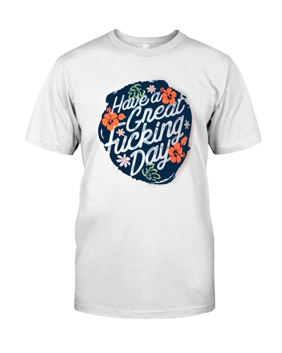 Have A Great Fucking Day Classic T-Shirt