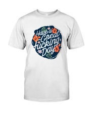 Have A Great Fucking Day Classic T-Shirt front