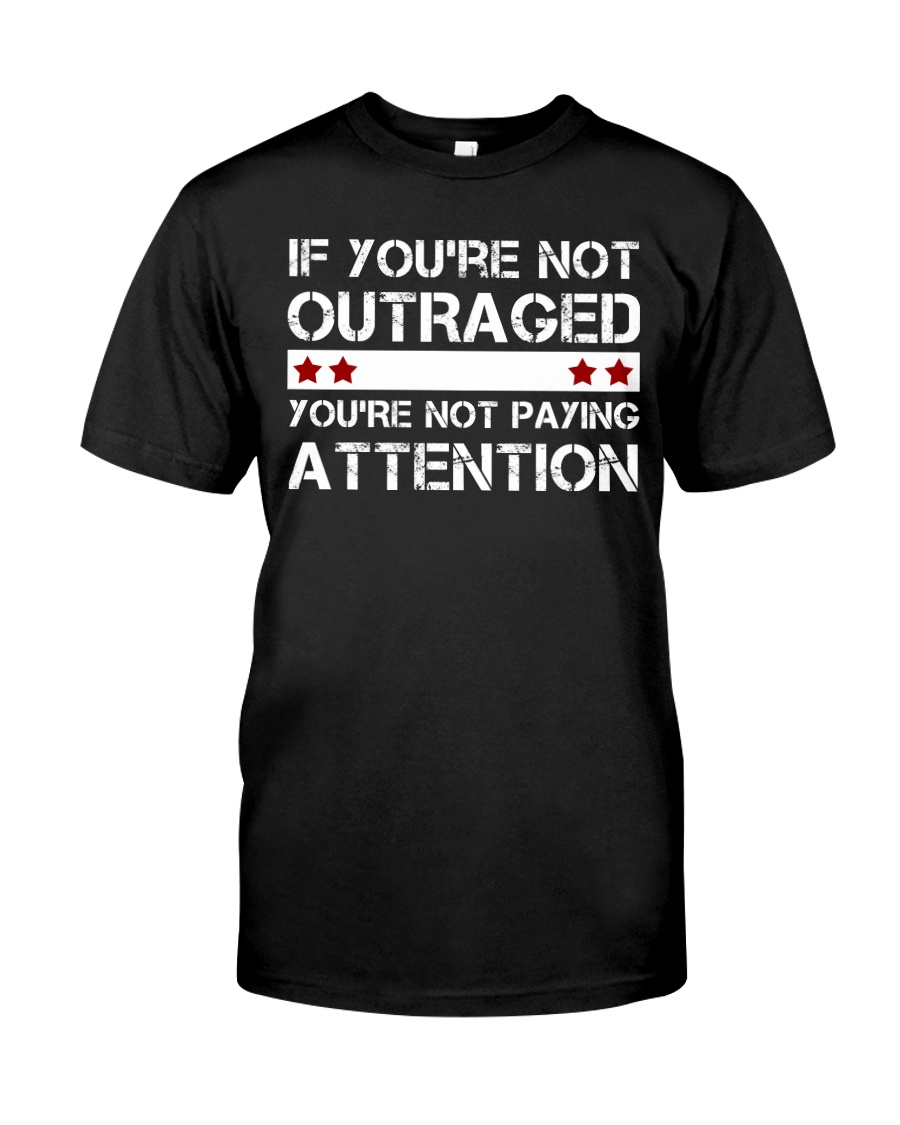 IF YOU'RE NOT OUTRAGED Classic T-Shirt