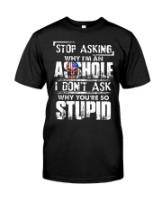 Stop asking why Im an asshole why youre so stupid Classic T-Shirt front