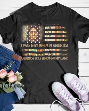 I WAS NOT BORN IN AMERICA - AMERICA WAS BORN ON MY LAND Classic T-Shirt custom-t-shirts-classic-lifestyle-front-453