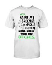 Well paint me green and call me a pickle shirt Classic T-Shirt front