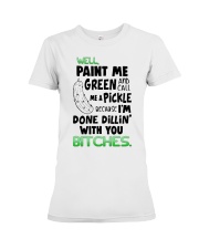 Well paint me green and call me a pickle shirt Premium Fit Ladies Tee thumbnail