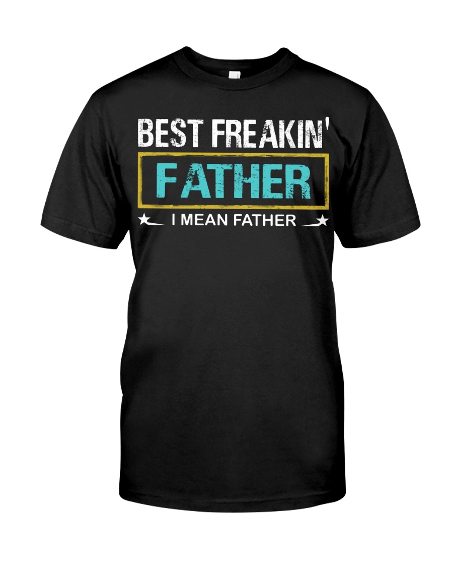 Best Freakin Father I Mean Father Classic T-Shirt