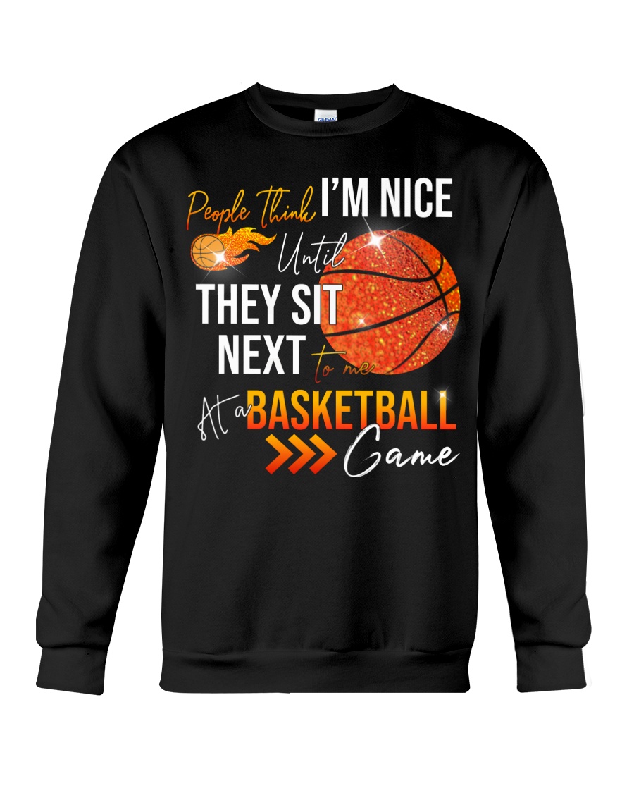 People think I'm nice until they sit next to me at a Basketball game sweatshirt
