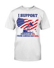 I support American oil from American soil Classic T-Shirt front