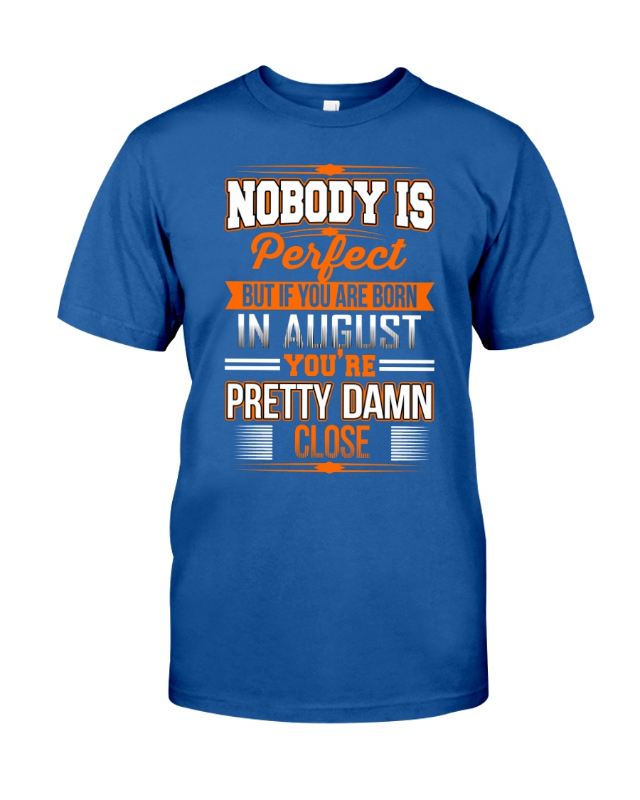 YOU ARE BORN IN AUGUST YOU ARE PRETTY DAMN CLOSE Classic T-Shirt