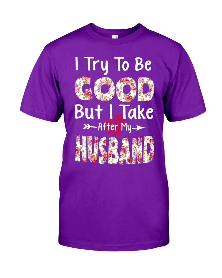 I TRY TO BE GOOD BUT I TAKE AFTER MY HUSBAND Classic T-Shirt