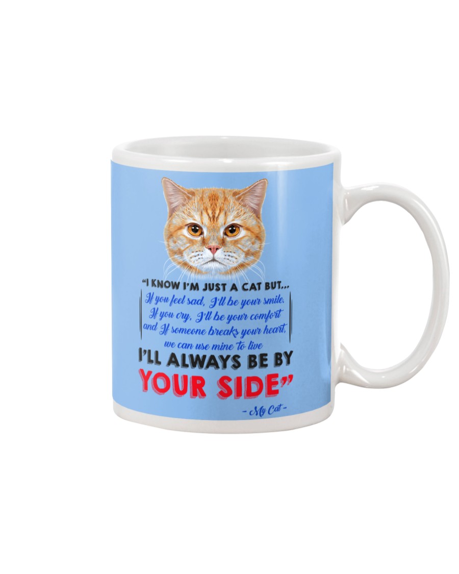 I KNOW I'M JUST A CAT BUT I'LL ALWAYS BE BY YOU Mug