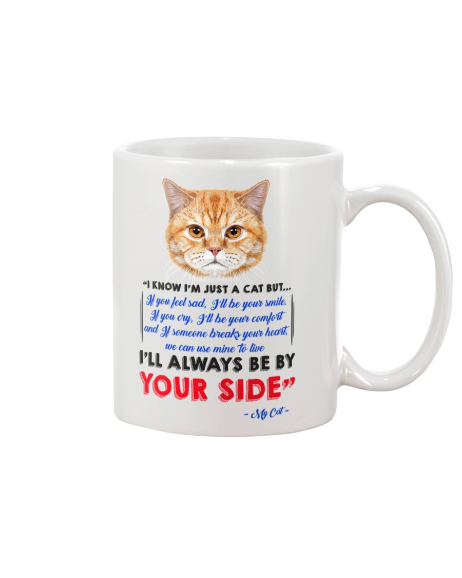 I KNOW I'M JUST A CAT BUT I'LL ALWAYS BE BY YOU Mug