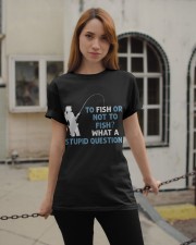 To Fish Or Not To Fish - What A Stupid Question Classic T-Shirt apparel-classic-tshirt-lifestyle-19