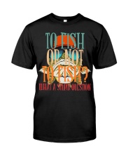 To Fish Or Not To Fish - What A Stupid Question - Love Fishing Classic T-Shirt front
