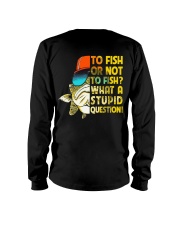 To Fish Or Not To Fish - What A Stupid Question Long Sleeve Tee tile