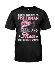 I Have Two Titles Fisherman And Mom And I Kick Bass At Both - Love Fishing Classic T-Shirt front