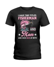 I Have Two Titles Fisherman And Mom And I Kick Bass At Both - Love Fishing Ladies T-Shirt tile