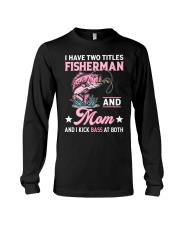 I Have Two Titles Fisherman And Mom And I Kick Bass At Both - Love Fishing Long Sleeve Tee tile