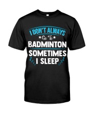I Don't Always Go To Badminton Classic T-Shirt front