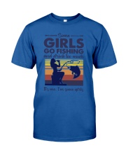 some girls go fishing and drink to much its me Classic T-Shirt front