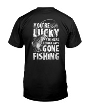 you're lucky i'm here i could have gone fishing Classic T-Shirt back