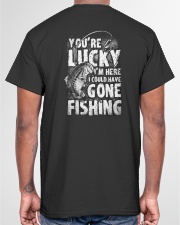 you're lucky i'm here i could have gone fishing Classic T-Shirt garment-tshirt-unisex-back-04