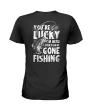 you're lucky i'm here i could have gone fishing Ladies T-Shirt tile