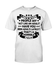 I HATE WHEN PEOPLE SAY ACT LIKE AN ADULT - Funny Sarcastic Classic T-Shirt front