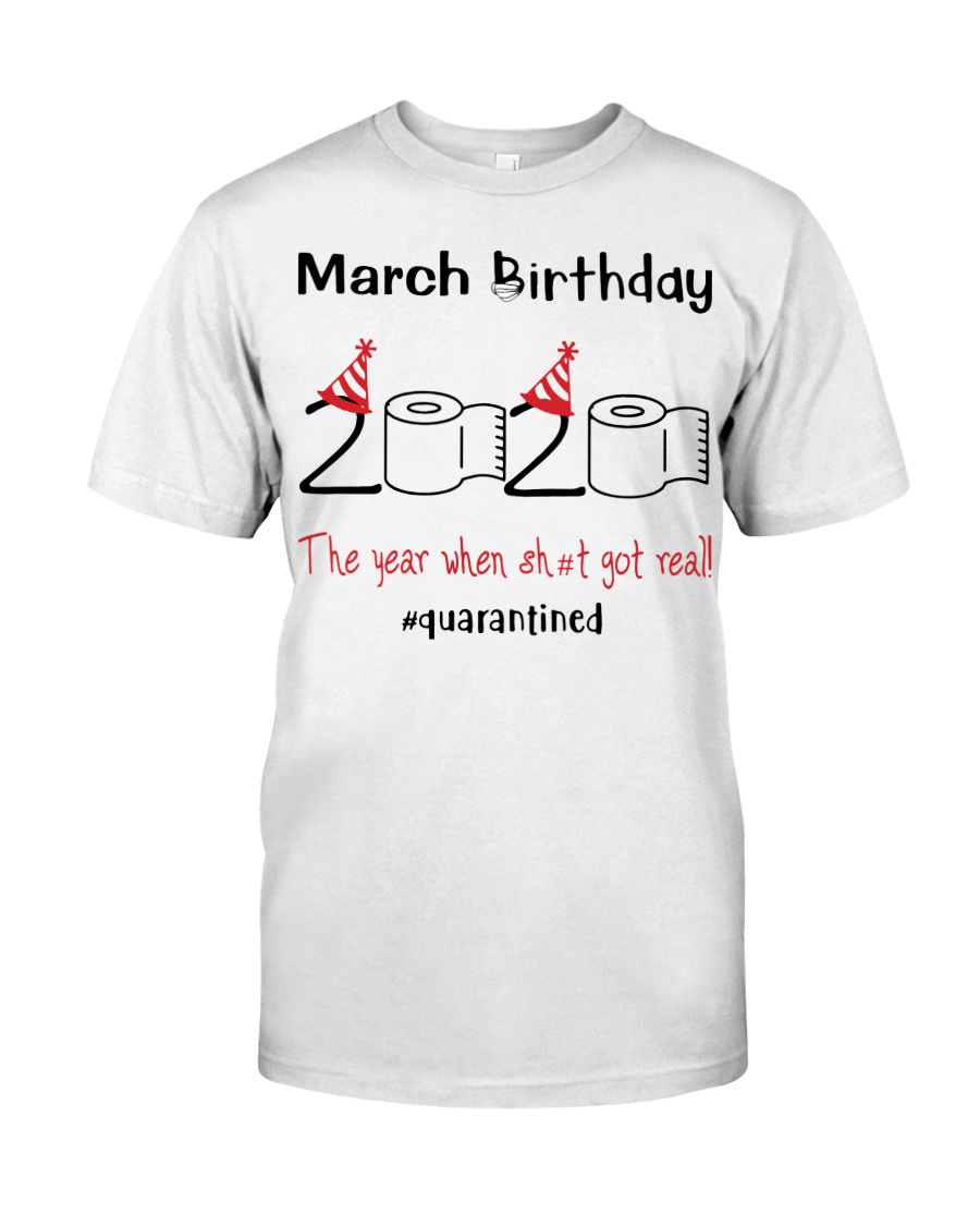 March Birthday 2020 the year when shit got real Classic T-Shirt