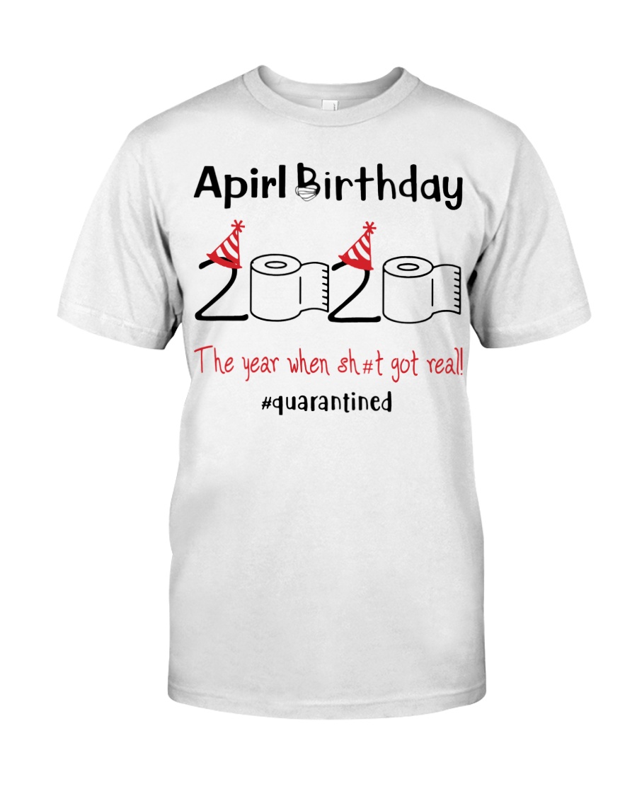 April Birthday 2020 the year when shit got real Classic T-Shirt
