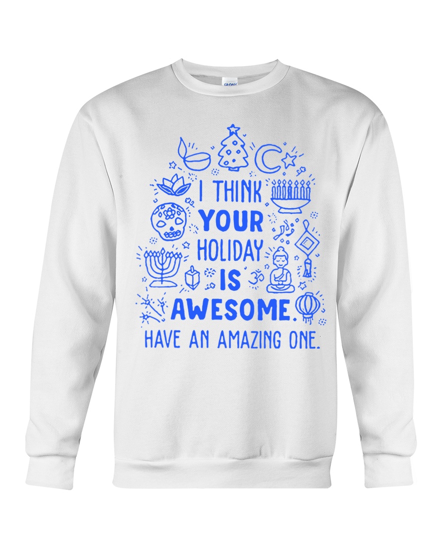 I think your Holiday is awesome have an amazing Crewneck Sweatshirt