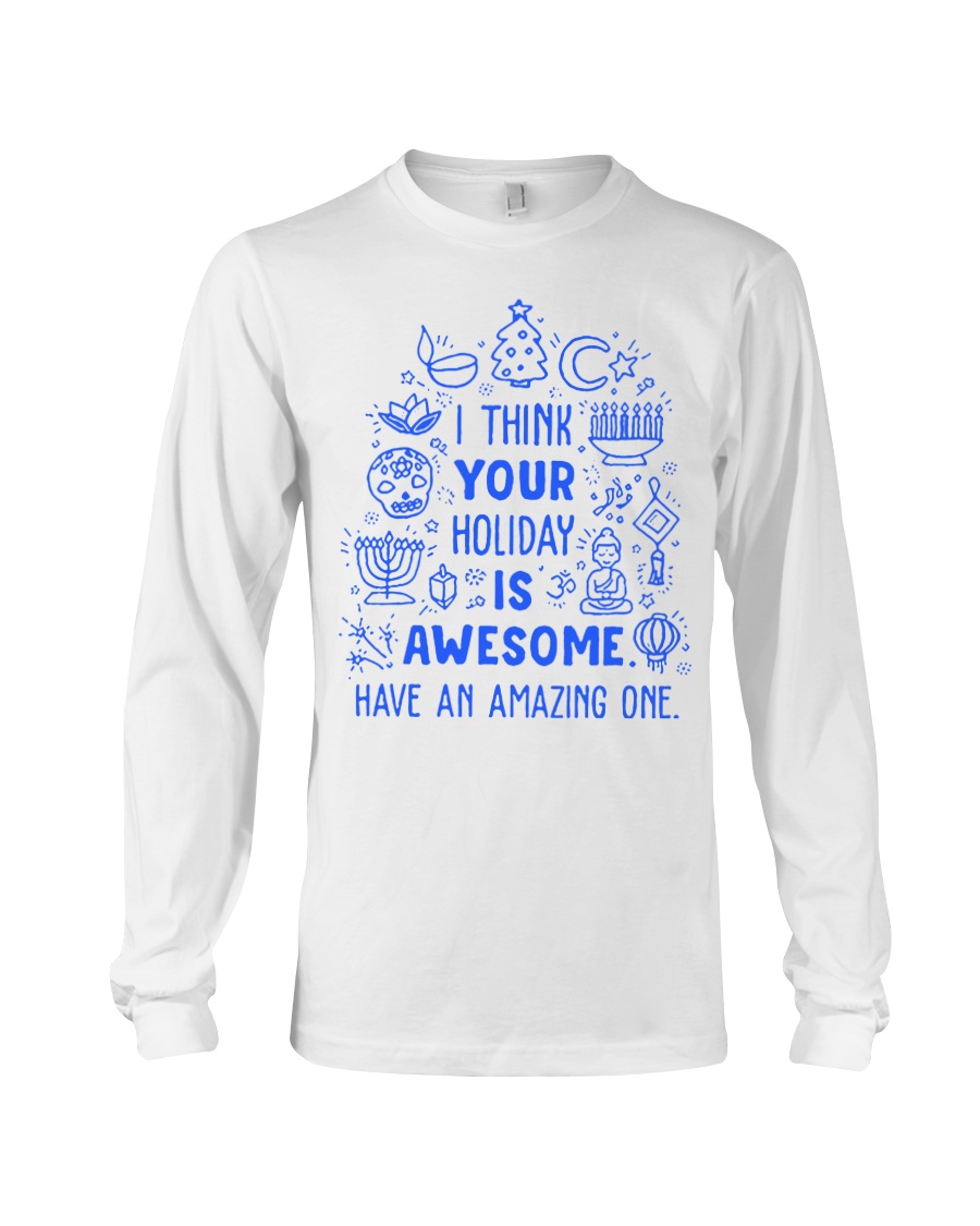 I think your Holiday is awesome have an amazing Long Sleeve Tee