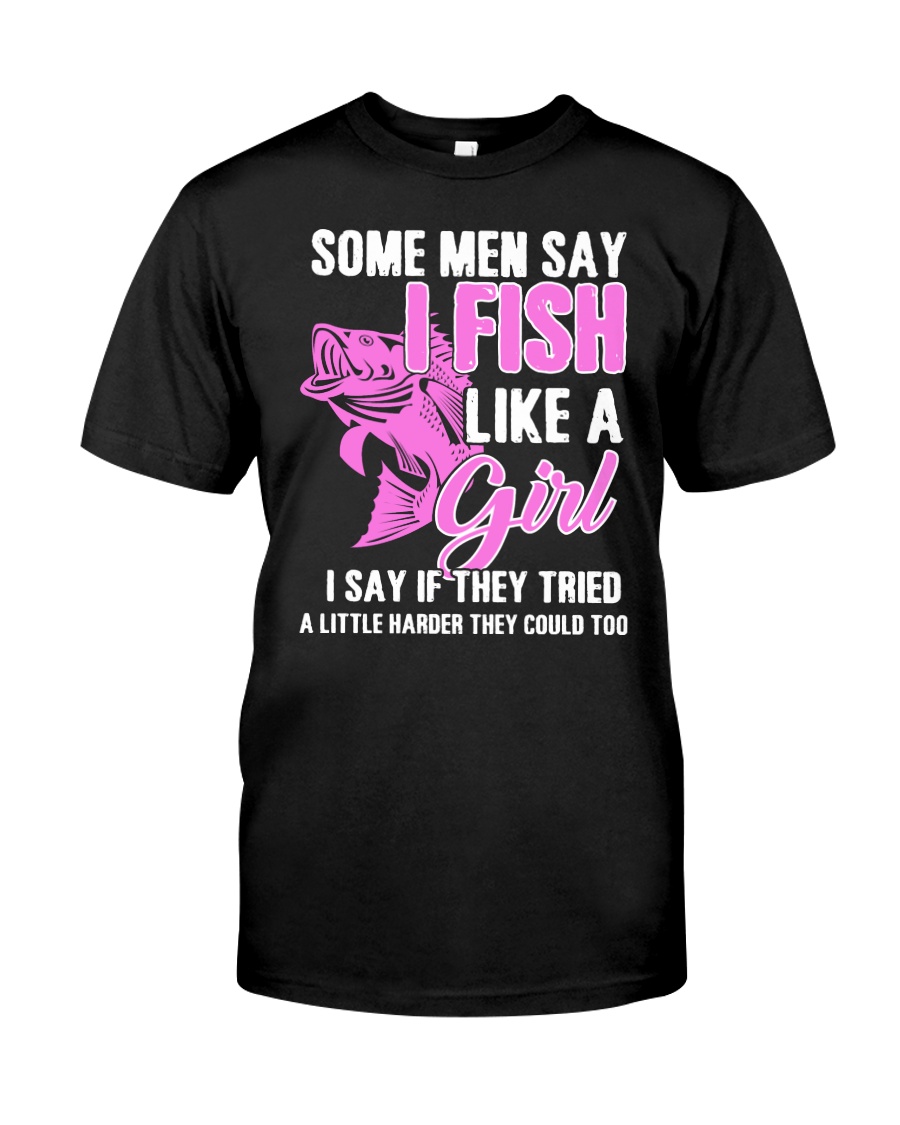 SOME MEN SAY I FISH LIKE A GIRL Classic T-Shirt