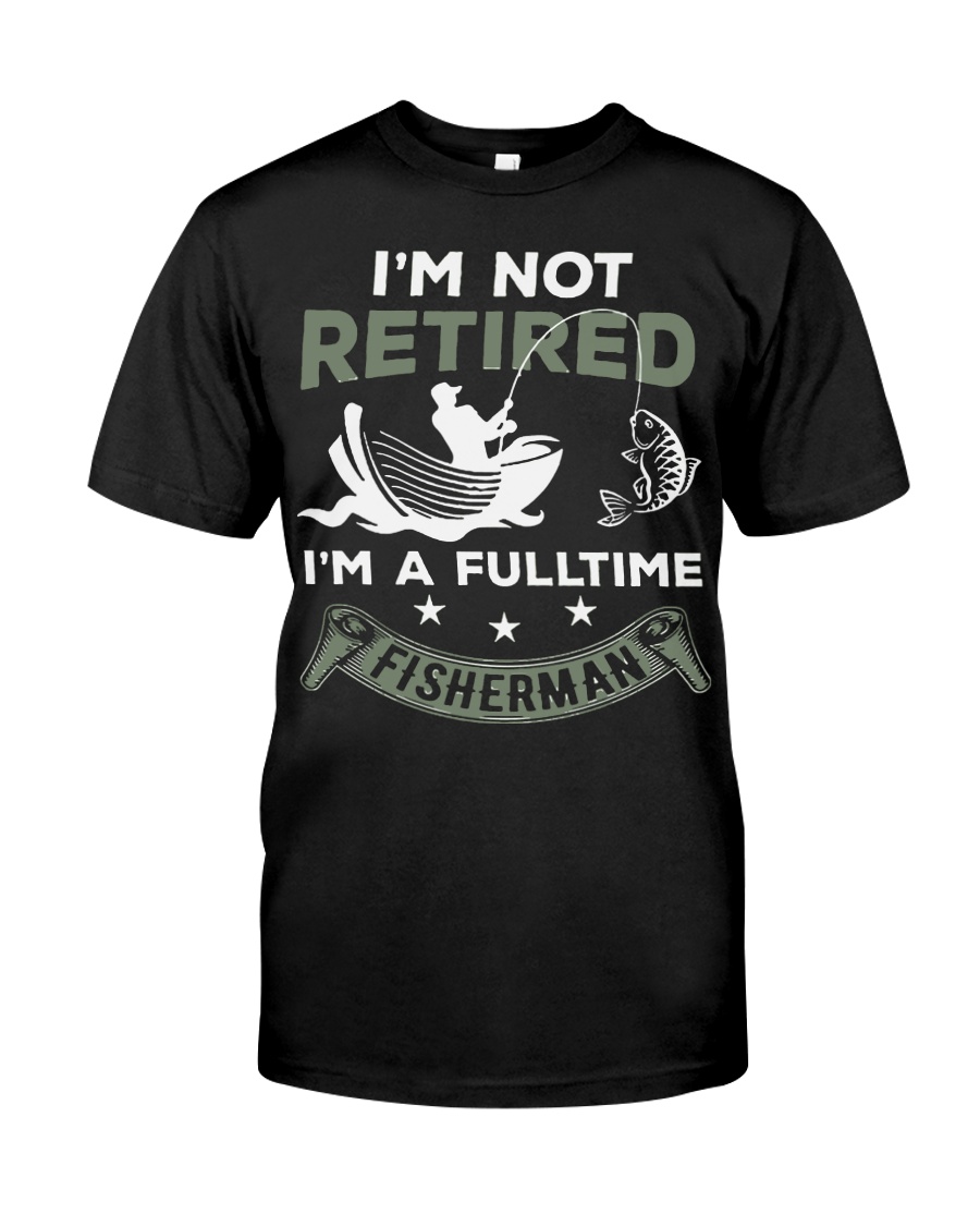 I'm not retired i'm a fulltime fisherman Classic T-Shirt