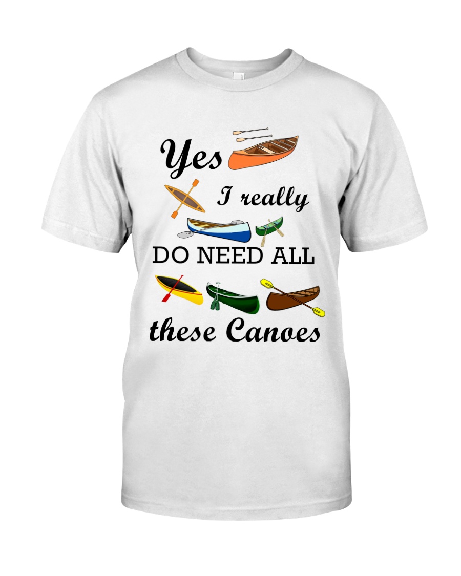 Canoeing - I Really Do Need All These Canoes Classic T-Shirt